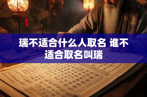 瑞不适合什么人取名 谁不适合取名叫瑞