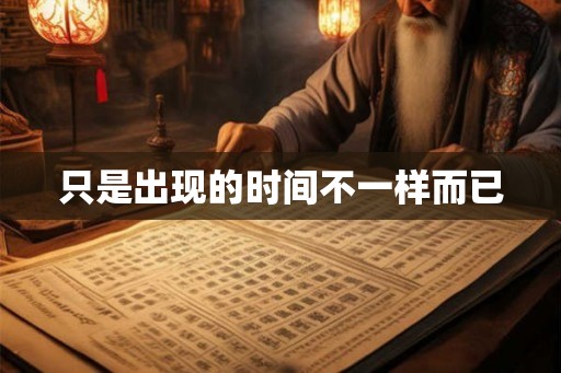 只是出现的时间不一样而已