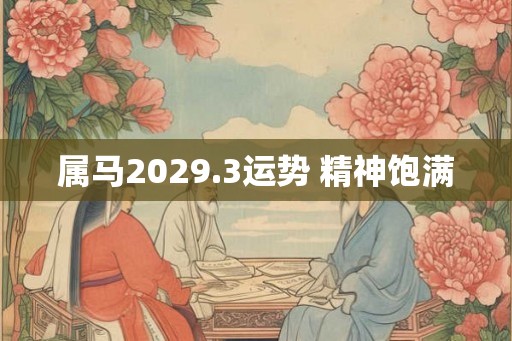 属马2029.3运势 精神饱满 属马2029.3运势 精神饱满