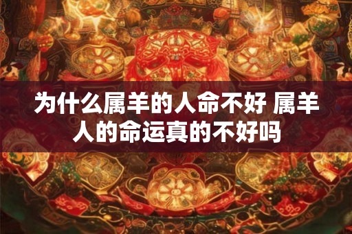 为什么属羊的人命不好 属羊人的命运真的不好吗