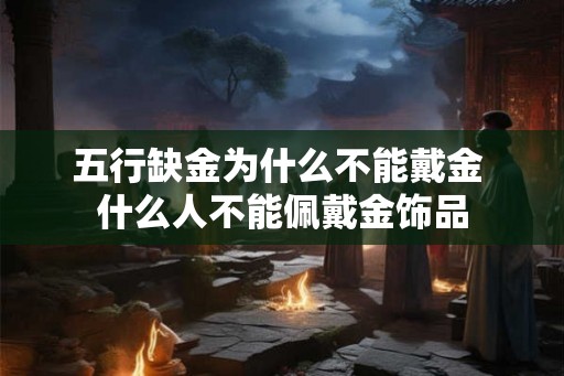 五行缺金为什么不能戴金 什么人不能佩戴金饰品