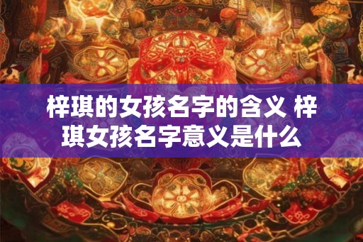 梓琪的女孩名字的含义 梓琪女孩名字意义是什么