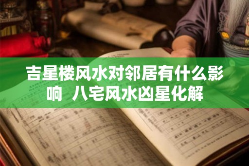 吉星楼风水对邻居有什么影响  八宅风水凶星化解