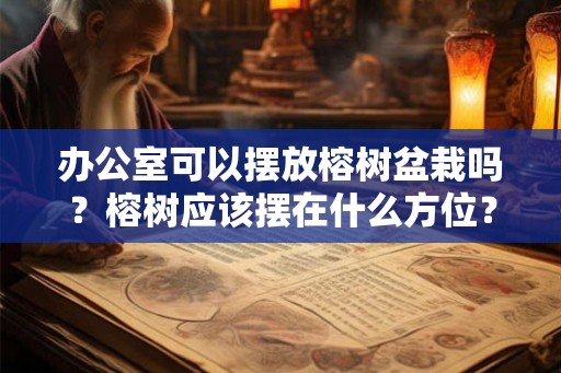 办公室可以摆放榕树盆栽吗？榕树应该摆在什么方位？