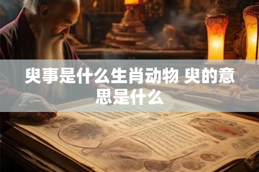 臾事是什么生肖动物 臾的意思是什么