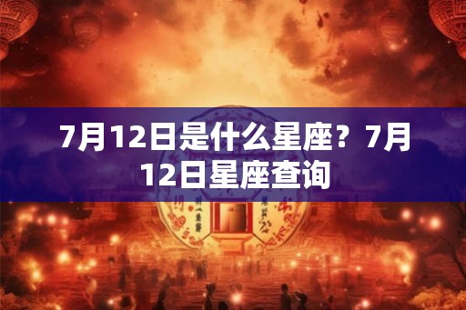 7月12日是什么星座?7月12日星座查询 7月12日是什么星座?7月12日星座查询