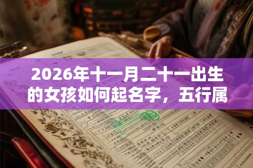 2026年十一月二十一出生的女孩如何起名字，五行属什么