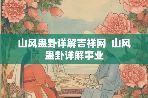 山风蛊卦详解吉祥网  山风蛊卦详解事业