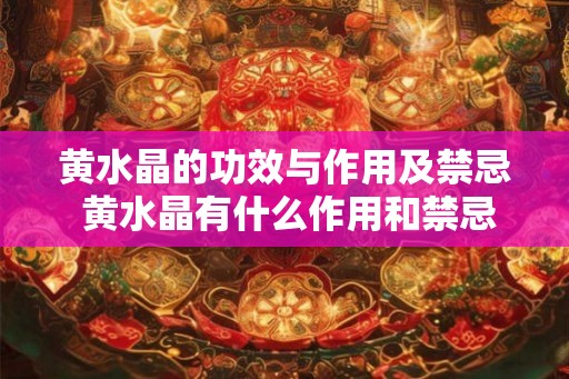 黄水晶的功效与作用及禁忌 黄水晶有什么作用和禁忌