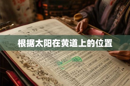 根据太阳在黄道上的位置 根据太阳在黄道上的位置