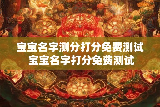 宝宝名字测分打分免费测试 宝宝名字打分免费测试 宝宝名字测分打分免费测试 宝宝名字打分免费测试