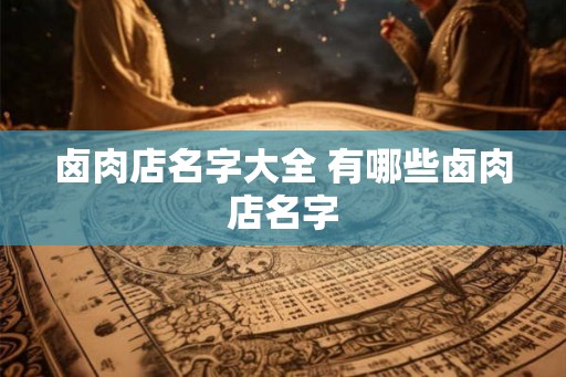 卤肉店名字大全 有哪些卤肉店名字