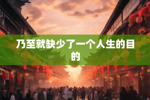 乃至就缺少了一个人生的目的