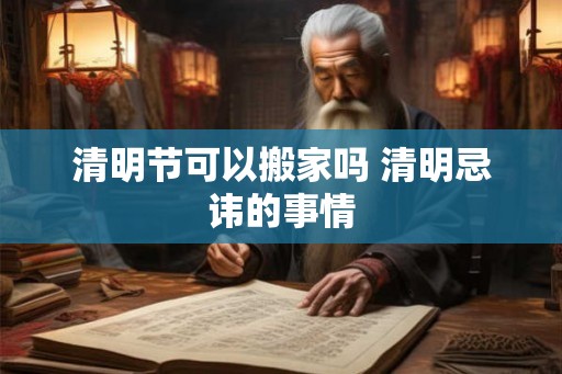 清明节可以搬家吗 清明忌讳的事情