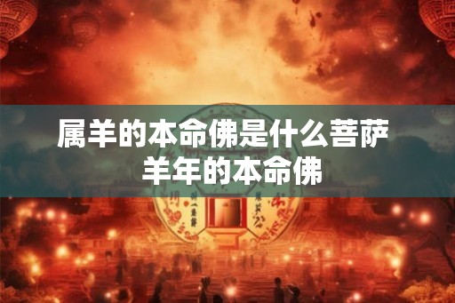 属羊的本命佛是什么菩萨  羊年的本命佛