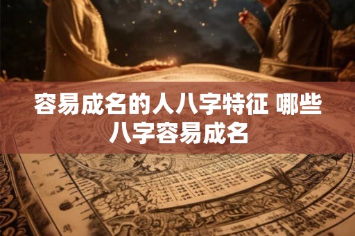 容易成名的人八字特征 哪些八字容易成名