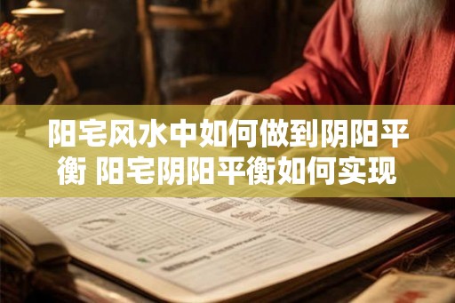 阳宅风水中如何做到阴阳平衡 阳宅阴阳平衡如何实现 阳宅风水中如何做到阴阳平衡 阳宅阴阳平衡如何实现