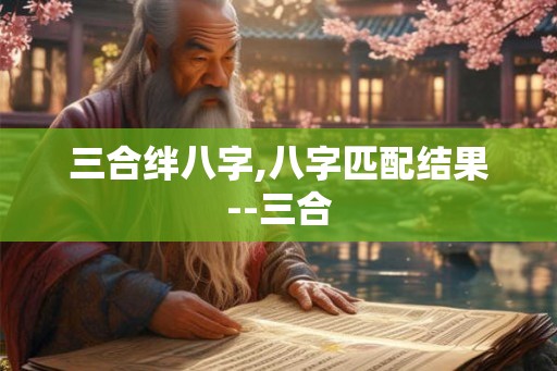 三合绊八字,八字匹配结果--三合