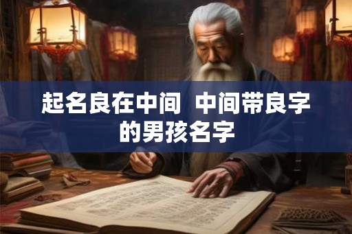 起名良在中间  中间带良字的男孩名字