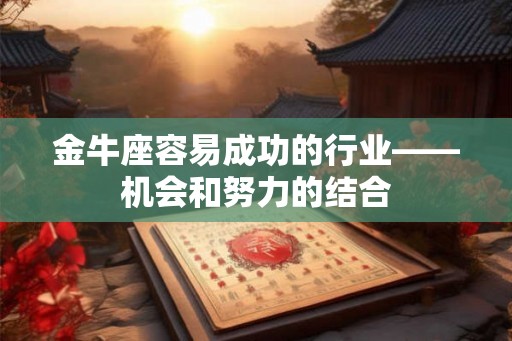 金牛座容易成功的行业——机会和努力的结合 金牛座容易成功的行业——机会和努力的结合