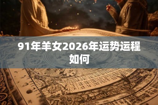 91年羊女2026年运势运程如何