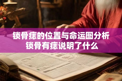 锁骨痣的位置与命运图分析 锁骨有痣说明了什么