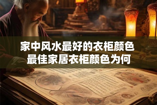 家中风水最好的衣柜颜色 最佳家居衣柜颜色为何