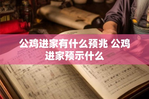 公鸡进家有什么预兆 公鸡进家预示什么