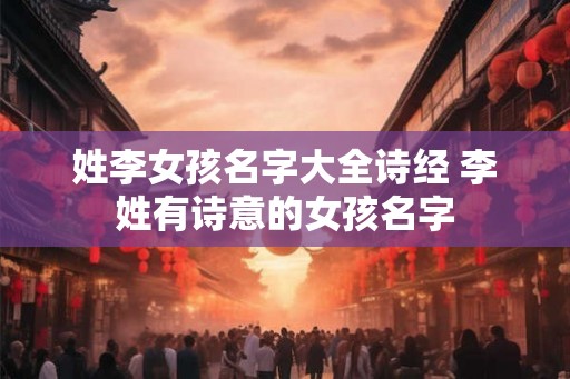 姓李女孩名字大全诗经 李姓有诗意的女孩名字