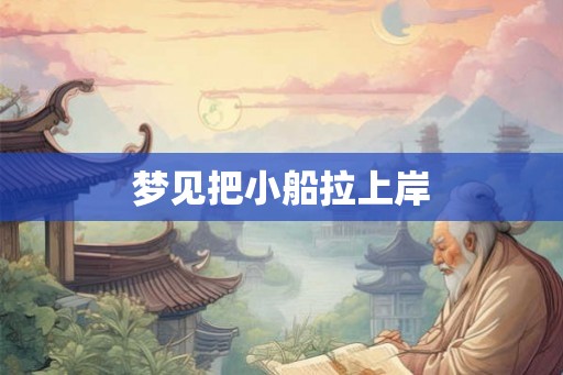 梦见把小船拉上岸