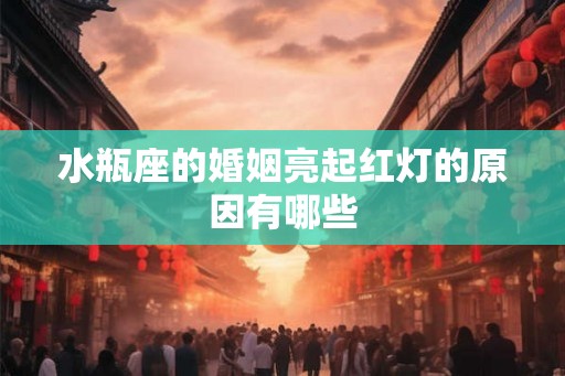 水瓶座的婚姻亮起红灯的原因有哪些