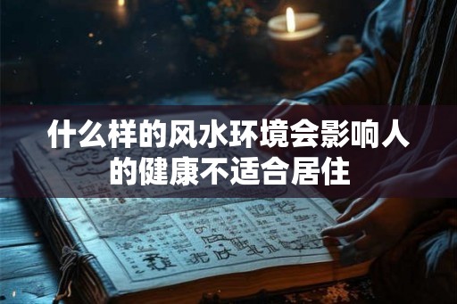什么样的风水环境会影响人的健康不适合居住