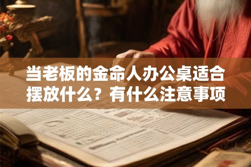 当老板的金命人办公桌适合摆放什么？有什么注意事项？