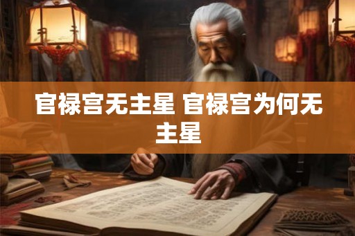 官禄宫无主星 官禄宫为何无主星 官禄宫无主星 官禄宫为何无主星
