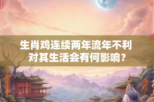 生肖鸡连续两年流年不利 对其生活会有何影响？