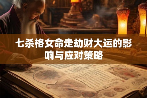 七杀格女命走劫财大运的影响与应对策略