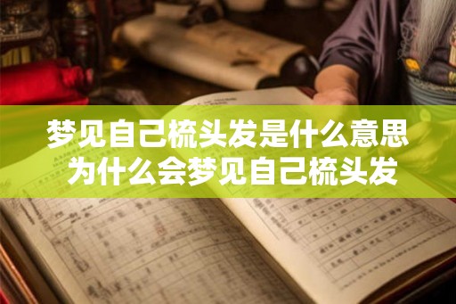 梦见自己梳头发是什么意思 为什么会梦见自己梳头发