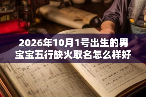 2026年10月1号出生的男宝宝五行缺火取名怎么样好