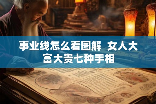 事业线怎么看图解 女人大富大贵七种手相 事业线怎么看图解 女人大富大贵七种手相