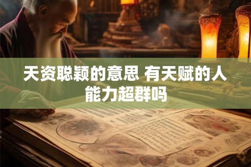 天资聪颖的意思 有天赋的人能力超群吗