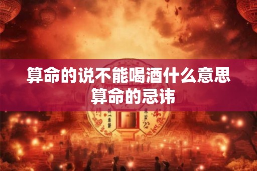 算命的说不能喝酒什么意思  算命的忌讳