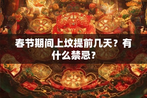春节期间上坟提前几天？有什么禁忌？