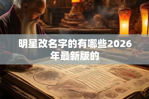 明星改名字的有哪些2026年最新版的