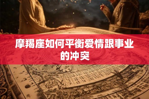 摩羯座如何平衡爱情跟事业的冲突 摩羯座如何平衡爱情跟事业的冲突