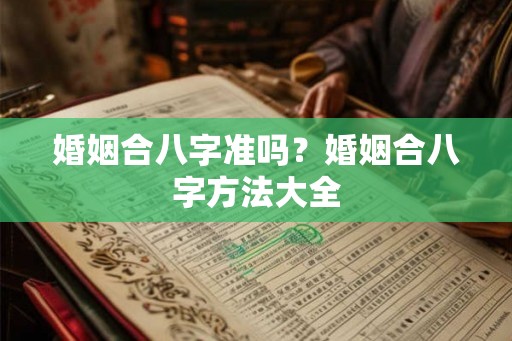 婚姻合八字准吗?婚姻合八字方法大全 婚姻合八字准吗?婚姻合八字方法大全