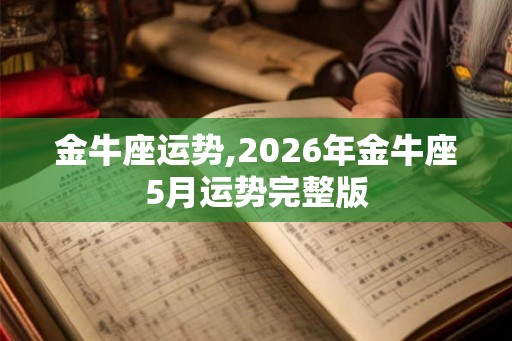 金牛座运势,2026年金牛座5月运势完整版 金牛座运势,2026年金牛座5月运势完整版