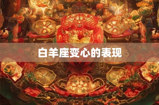 白羊座变心的表现 白羊座变心的表现