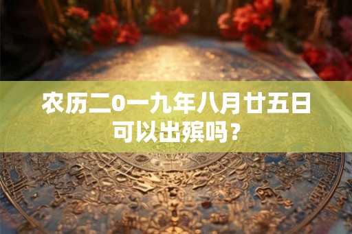 农历二0一九年八月廿五日可以出殡吗？