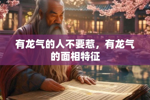 有龙气的人不要惹，有龙气的面相特征
