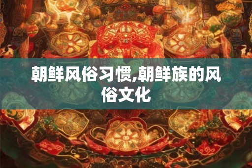 朝鲜风俗习惯,朝鲜族的风俗文化